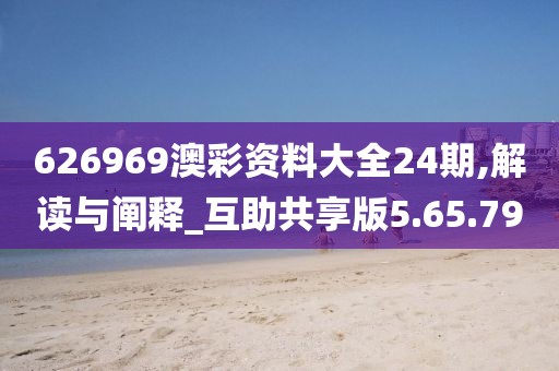 626969澳彩資料大全24期,解讀與闡釋_互助共享版5.65.79