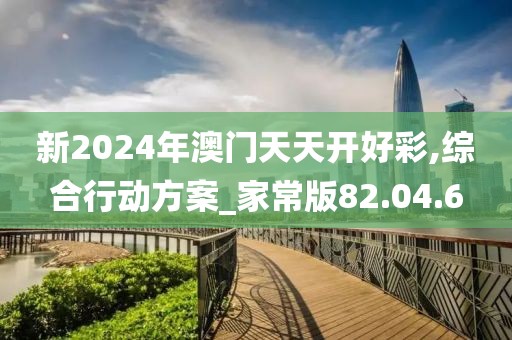 新2024年澳門天天開(kāi)好彩,綜合行動(dòng)方案_家常版82.04.6