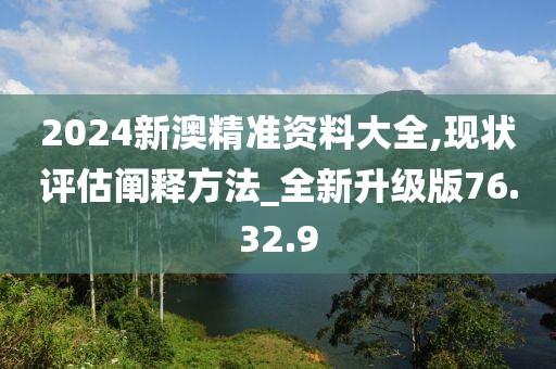 2024新澳精準(zhǔn)資料大全,現(xiàn)狀評(píng)估闡釋方法_全新升級(jí)版76.32.9