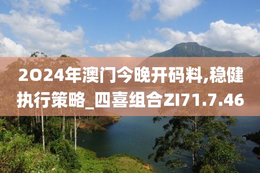 2O24年澳門今晚開碼料,穩(wěn)健執(zhí)行策略_四喜組合ZI71.7.46