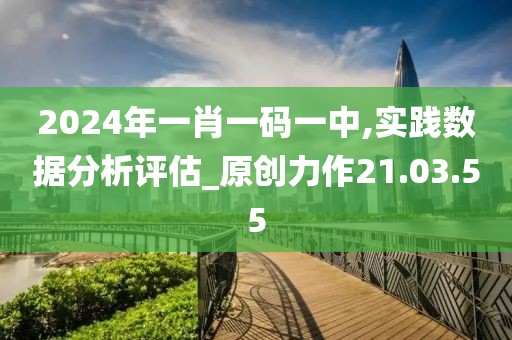 2024年一肖一碼一中,實(shí)踐數(shù)據(jù)分析評(píng)估_原創(chuàng)力作21.03.55