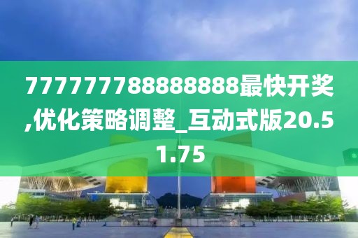 777777788888888最快開獎,優(yōu)化策略調(diào)整_互動式版20.51.75