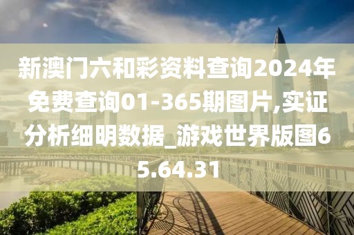 新澳門六和彩資料查詢2024年免費查詢01-365期圖片,實證分析細明數(shù)據(jù)_游戲世界版圖65.64.31