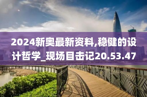 2024新奧最新資料,穩(wěn)健的設計哲學_現場目擊記20.53.47