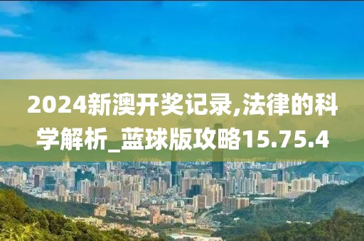 2024新澳開獎記錄,法律的科學(xué)解析_藍(lán)球版攻略15.75.4