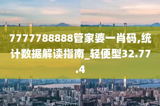 7777788888管家婆一肖碼,統(tǒng)計(jì)數(shù)據(jù)解讀指南_輕便型32.77.4