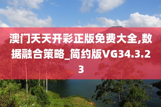 澳門天天開彩正版免費(fèi)大全,數(shù)據(jù)融合策略_簡約版VG34.3.23