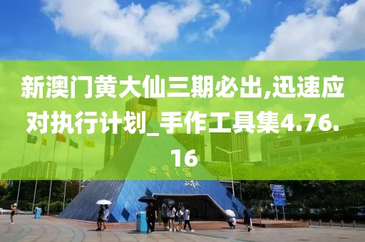 新澳門黃大仙三期必出,迅速應(yīng)對執(zhí)行計劃_手作工具集4.76.16