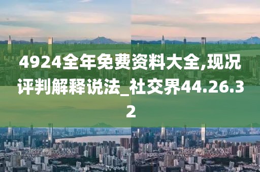 4924全年免費(fèi)資料大全,現(xiàn)況評判解釋說法_社交界44.26.32