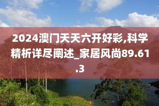 2024澳門(mén)天天六開(kāi)好彩,科學(xué)精析詳盡闡述_家居風(fēng)尚89.61.3