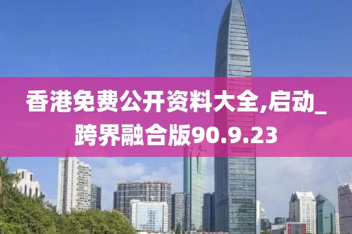 香港免費公開資料大全,啟動_跨界融合版90.9.23