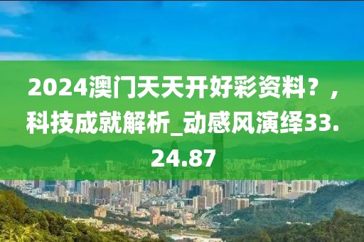 2024澳門天天開好彩資料？,科技成就解析_動感風(fēng)演繹33.24.87