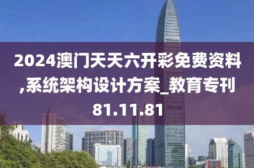 2024澳門天天六開彩免費(fèi)資料,系統(tǒng)架構(gòu)設(shè)計方案_教育?？?1.11.81