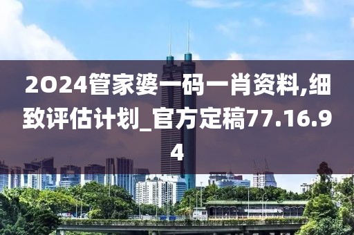 2O24管家婆一碼一肖資料,細(xì)致評(píng)估計(jì)劃_官方定稿77.16.94