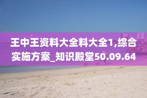 王中王資料大全料大全1,綜合實施方案_知識殿堂50.09.64