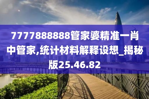 7777888888管家婆精準(zhǔn)一肖中管家,統(tǒng)計材料解釋設(shè)想_揭秘版25.46.82