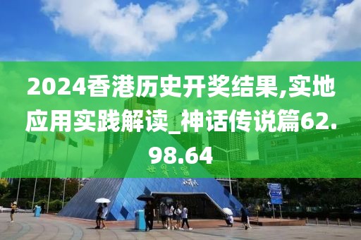 2024香港歷史開獎(jiǎng)結(jié)果,實(shí)地應(yīng)用實(shí)踐解讀_神話傳說(shuō)篇62.98.64