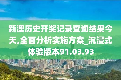 新澳歷史開獎記錄查詢結(jié)果今天,全面分析實(shí)施方案_沉浸式體驗(yàn)版本91.03.93