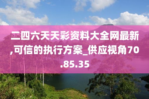 二四六天天彩資料大全網(wǎng)最新,可信的執(zhí)行方案_供應視角70.85.35