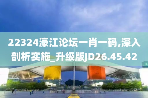 22324濠江論壇一肖一碼,深入剖析實(shí)施_升級(jí)版JD26.45.42