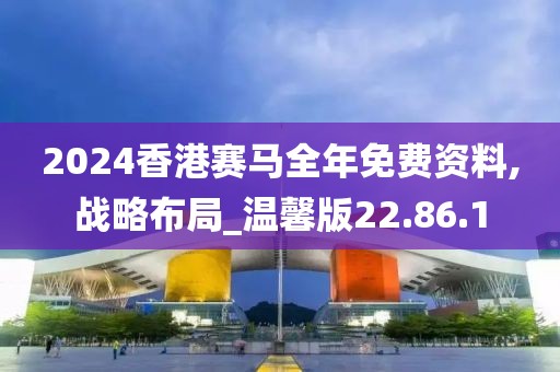 2024香港賽馬全年免費(fèi)資料,戰(zhàn)略布局_溫馨版22.86.1