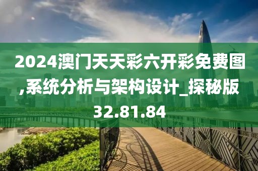 2024澳門天天彩六開彩免費(fèi)圖,系統(tǒng)分析與架構(gòu)設(shè)計(jì)_探秘版32.81.84