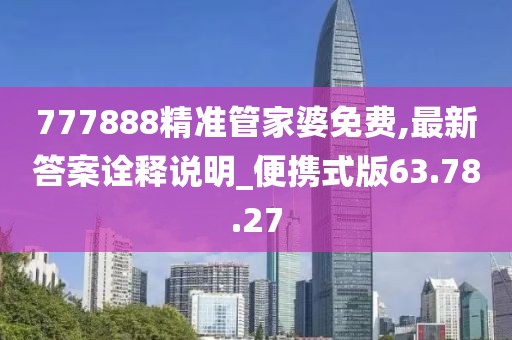 777888精準(zhǔn)管家婆免費(fèi),最新答案詮釋說(shuō)明_便攜式版63.78.27