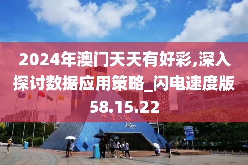 2024年澳門天天有好彩,深入探討數(shù)據(jù)應(yīng)用策略_閃電速度版58.15.22