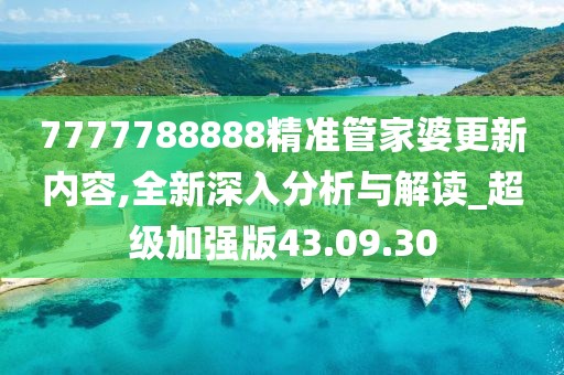 7777788888精準(zhǔn)管家婆更新內(nèi)容,全新深入分析與解讀_超級(jí)加強(qiáng)版43.09.30