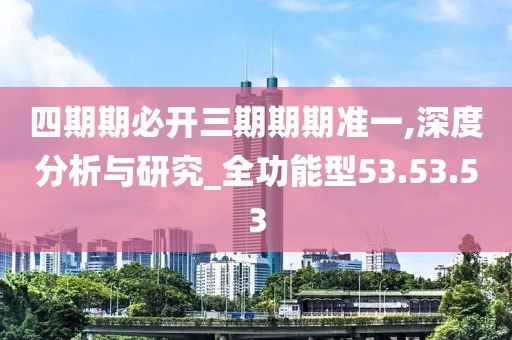 四期期必開三期期期準(zhǔn)一,深度分析與研究_全功能型53.53.53