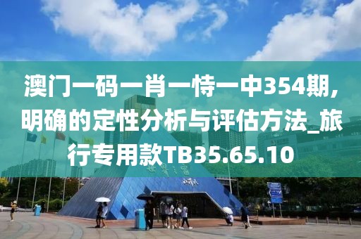 澳門一碼一肖一恃一中354期,明確的定性分析與評(píng)估方法_旅行專用款TB35.65.10