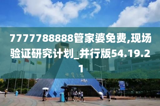 7777788888管家婆免費(fèi),現(xiàn)場(chǎng)驗(yàn)證研究計(jì)劃_并行版54.19.21