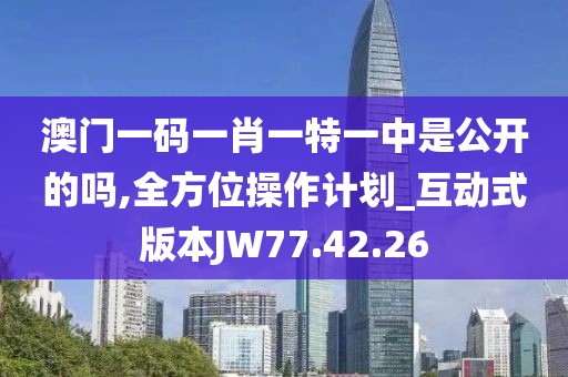 澳門一碼一肖一特一中是公開的嗎,全方位操作計劃_互動式版本JW77.42.26