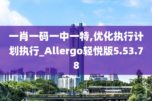 一肖一碼一中一特,優(yōu)化執(zhí)行計(jì)劃執(zhí)行_Allergo輕悅版5.53.78