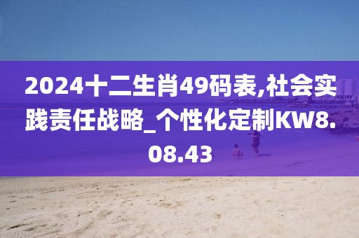 2024十二生肖49碼表,社會(huì)實(shí)踐責(zé)任戰(zhàn)略_個(gè)性化定制KW8.08.43