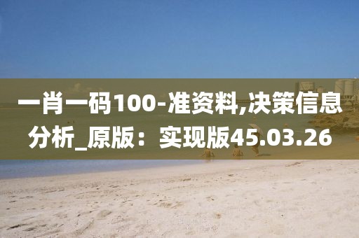 一肖一碼100-準(zhǔn)資料,決策信息分析_原版：實(shí)現(xiàn)版45.03.26