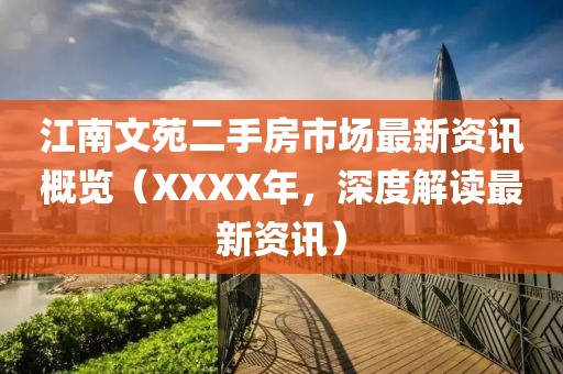 江南文苑二手房市場(chǎng)最新資訊概覽（XXXX年，深度解讀最新資訊）