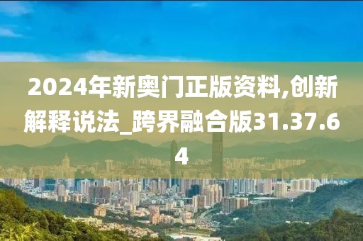 2024年新奧門正版資料,創(chuàng)新解釋說(shuō)法_跨界融合版31.37.64