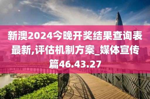 新澳2024今晚開(kāi)獎(jiǎng)結(jié)果查詢表最新,評(píng)估機(jī)制方案_媒體宣傳篇46.43.27