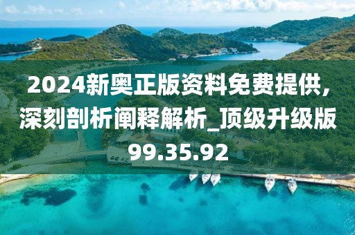 2024新奧正版資料免費(fèi)提供,深刻剖析闡釋解析_頂級(jí)升級(jí)版99.35.92