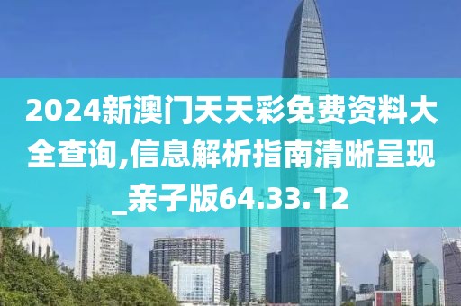 2024新澳門天天彩免費資料大全查詢,信息解析指南清晰呈現(xiàn)_親子版64.33.12