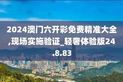 2024澳門六開彩免費(fèi)精準(zhǔn)大全,現(xiàn)場實(shí)施驗(yàn)證_輕奢體驗(yàn)版24.8.83