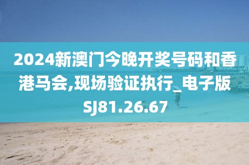 2024新澳門今晚開獎號碼和香港馬會,現(xiàn)場驗證執(zhí)行_電子版SJ81.26.67