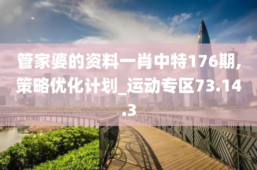 管家婆的資料一肖中特176期,策略優(yōu)化計劃_運動專區(qū)73.14.3