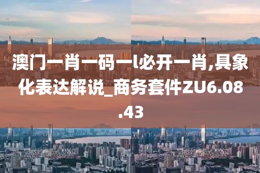 澳門一肖一碼一l必開一肖,具象化表達(dá)解說(shuō)_商務(wù)套件ZU6.08.43