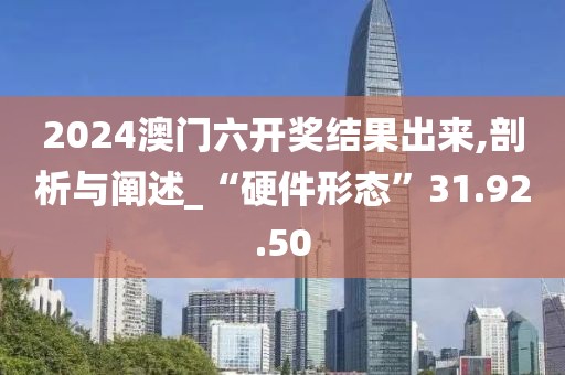 2024澳門六開獎結(jié)果出來,剖析與闡述_“硬件形態(tài)”31.92.50