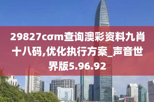 29827cσm查詢澳彩資料九肖十八碼,優(yōu)化執(zhí)行方案_聲音世界版5.96.92