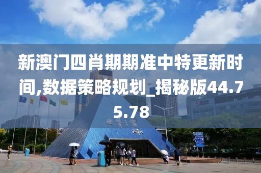 新澳門四肖期期準(zhǔn)中特更新時間,數(shù)據(jù)策略規(guī)劃_揭秘版44.75.78