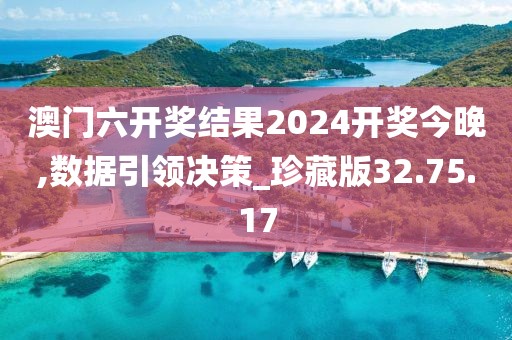 澳門六開獎結果2024開獎今晚,數(shù)據(jù)引領決策_珍藏版32.75.17