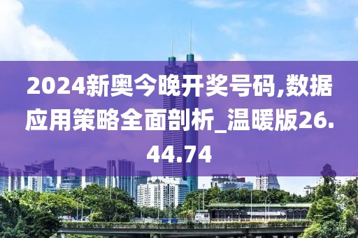 2024新奧今晚開獎號碼,數(shù)據(jù)應(yīng)用策略全面剖析_溫暖版26.44.74